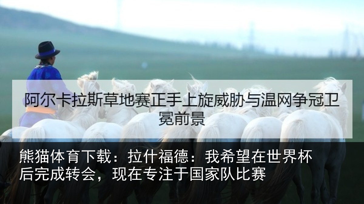 熊猫体育下载:拉什相关情况杯后相关情况于国家队比赛
