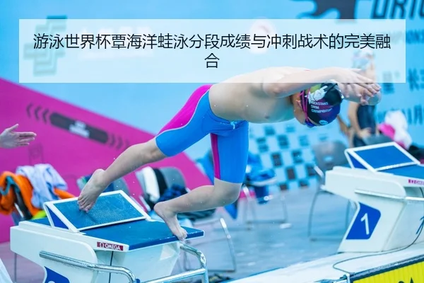 游泳世界杯覃海洋蛙泳分段成绩与冲刺战术的完美融合