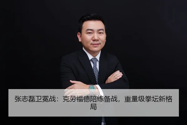 张志磊卫冕战：克劳福德陪练备战，重量级拳坛新格局