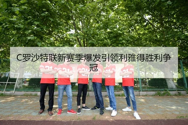 C罗沙特联新赛季爆发引领利雅得胜利争冠