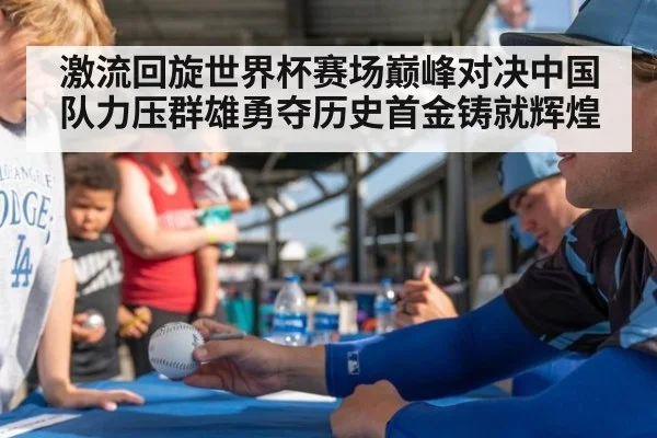 激流回旋世界杯赛场巅峰对决中国队力压群雄勇夺历史首金铸就辉煌