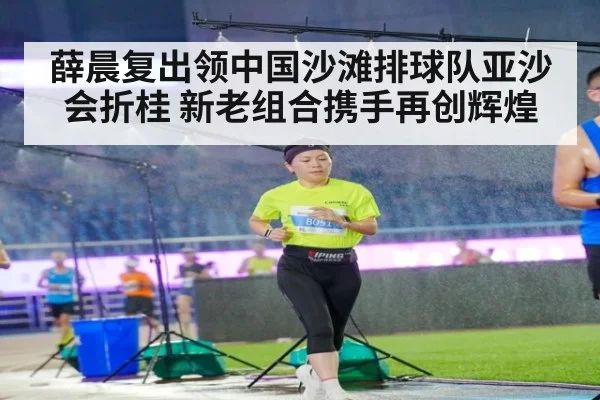 薛晨复出领中国沙滩排球队亚沙会折桂 新老组合携手再创辉煌