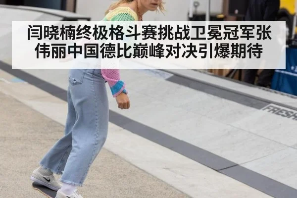 闫晓楠终极格斗赛挑战卫冕冠军张伟丽中国德比巅峰对决引爆期待