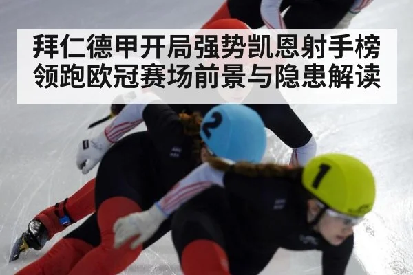 拜仁德甲开局强势凯恩射手榜领跑欧冠赛场前景与隐患解读