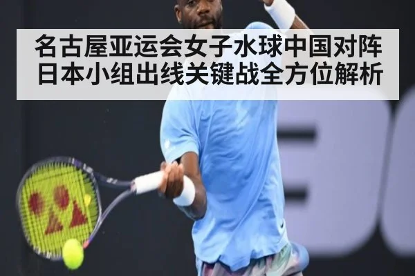 名古屋亚运会女子水球中国对阵日本小组出线关键战全方位解析